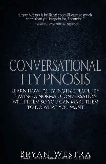 Conversational Hypnosis: Learn How To Hypnotize People By Having A Normal Conversation With Them So You Can Make Them To Do What You Want - Paperback