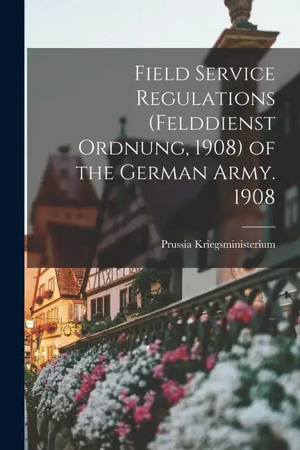 Field Service Regulations (felddienst Ordnung, 1908) of the German Army. 1908 - Paperback