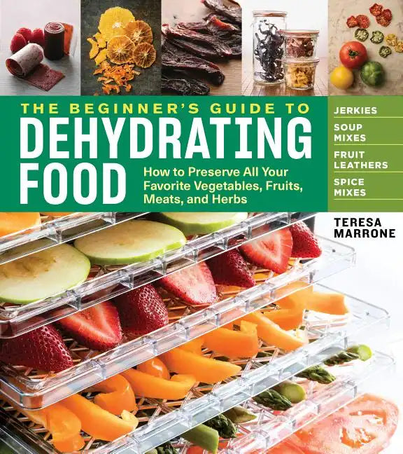 The Beginner's Guide to Dehydrating Food, 2nd Edition: How to Preserve All Your Favorite Vegetables, Fruits, Meats, and Herbs - Paperback