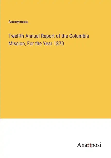 Twelfth Annual Report of the Columbia Mission, For the Year 1870 - Paperback