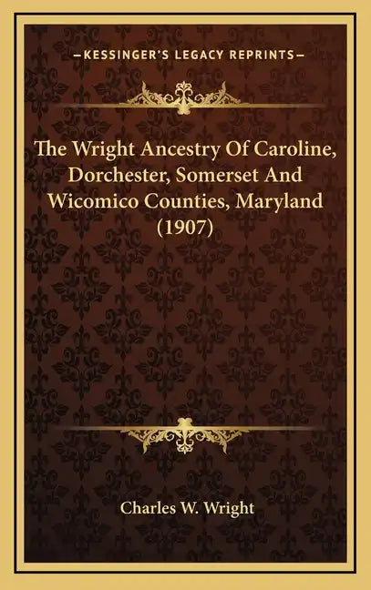 The Wright Ancestry Of Caroline, Dorchester, Somerset And Wicomico Counties, Maryland (1907) - Hardcover