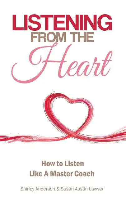 Listening From the Heart: How To Listen Like A Master Coach - Paperback
