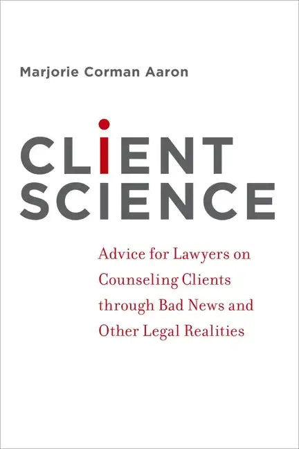 Client Science: Advice for Lawyers on Counseling Clients Through Bad News and Other Legal Realities - Paperback