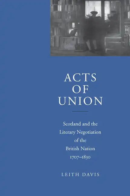 Acts of Union: Scotland and the Literary Negotiation of the British Nation, 1707-1830 - Hardcover