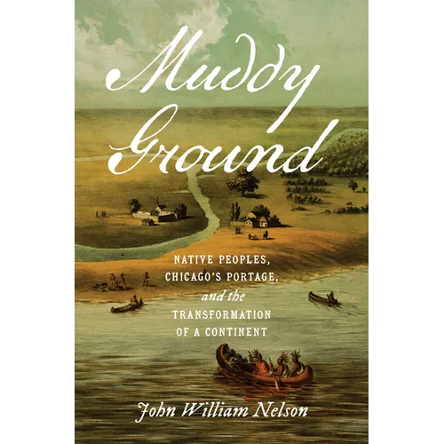 Muddy Ground: Native Peoples, Chicago's Portage, and the Transformation of a Continent - Paperback