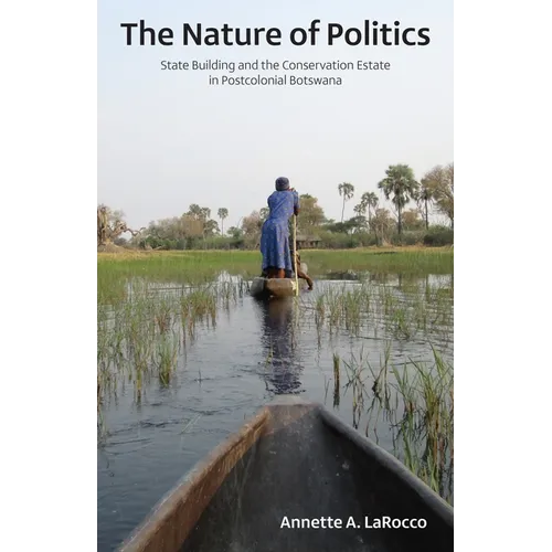 The Nature of Politics: State Building and the Conservation Estate in Postcolonial Botswana - Paperback