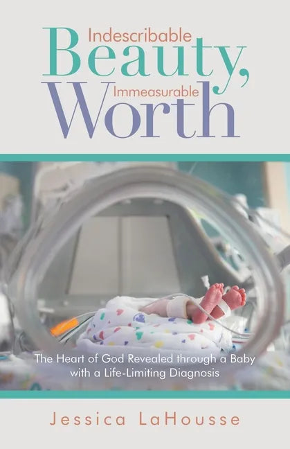 Indescribable Beauty, Immeasurable Worth: The Heart of God Revealed Through a Baby with a Life-Limiting Diagnosis - Paperback