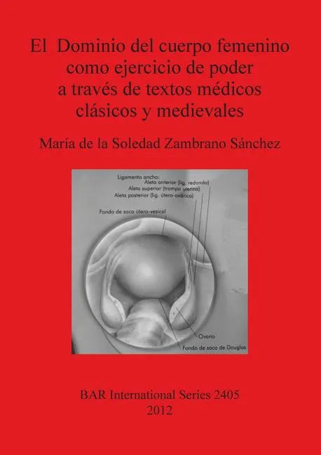 El Dominio del cuerpo femenino como ejercicio de poder a través de textos médicos clásicos y medievales - Paperback