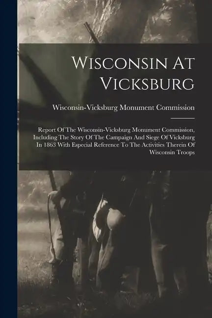 Wisconsin At Vicksburg: Report Of The Wisconsin-vicksburg Monument Commission, Including The Story Of The Campaign And Siege Of Vicksburg In 1 - Paperback