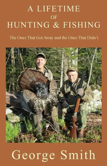 A Lifetime of Hunting and Fishing: The Ones That Got Away and the Ones That Didn't - Paperback