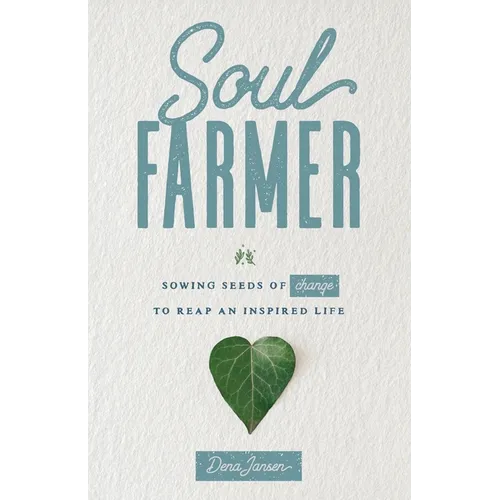 Soul Farmer: Sowing Seeds of Change to Reap an Inspired Life - Paperback