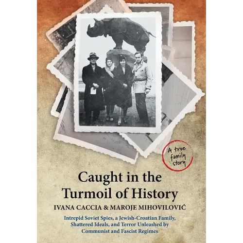 Caught in the Turmoil of History: Intrepid Soviet Spies, a Jewish-Croatian Family, Shattered Ideals, and Terror Unleashed by Communist and Fascist Reg - Hardcover
