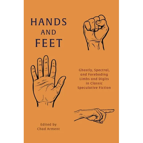 Hands and Feet: Ghastly, Spectral, and Foreboding Limbs and Digits in Classic Speculative Fiction - Paperback