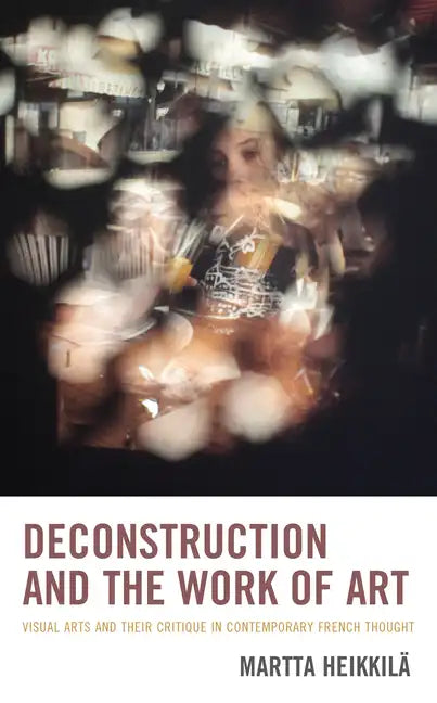 Deconstruction and the Work of Art: Visual Arts and Their Critique in Contemporary French Thought - Paperback