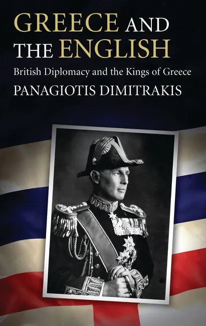 Greece and the English: British Diplomacy and the Kings of Greece - Paperback