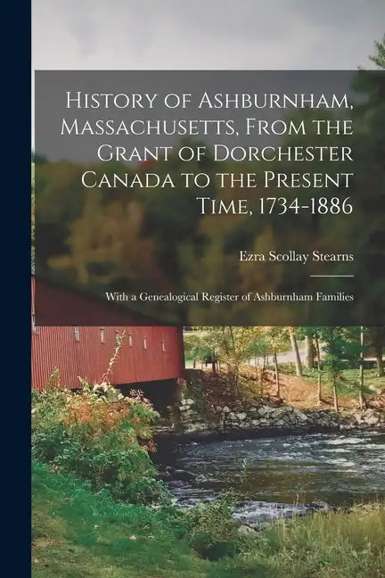 History of Ashburnham, Massachusetts, From the Grant of Dorchester Canada to the Present Time, 1734-1886: With a Genealogical Register of Ashburnham F - Paperback