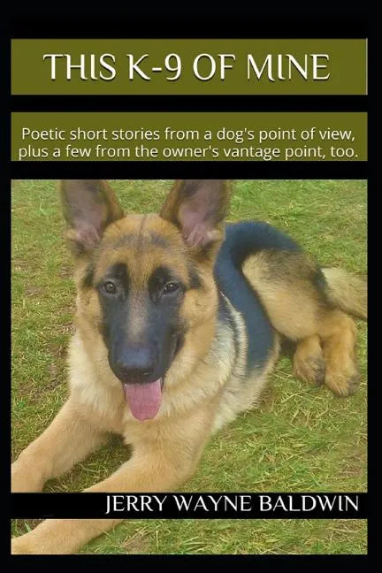This K-9 of Mine: Poetic Short Stories from a Dog's Point of View, Plus a Few from the Owner's Vantage Point, Too. - Paperback