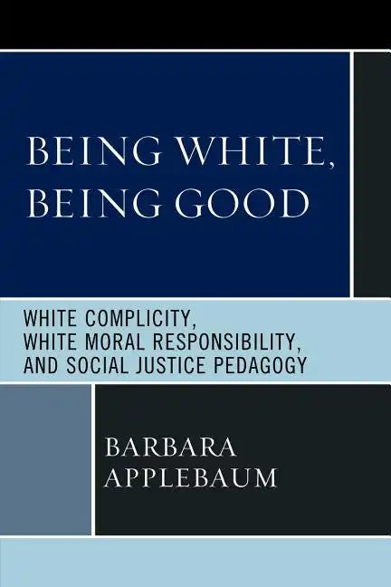 Being White, Being Good: White Complicity, White Moral Responsibility, and Social Justice Pedagogy - Paperback