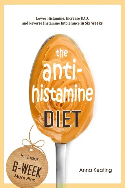 The AntiHistamine Diet: Lower Histamine, Increase DAO, and Reverse Histamine Intolerance in Six Weeks - Paperback