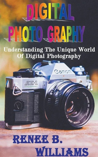 Digital Photography: Understanding The Unique World Of Digital Photography - Paperback