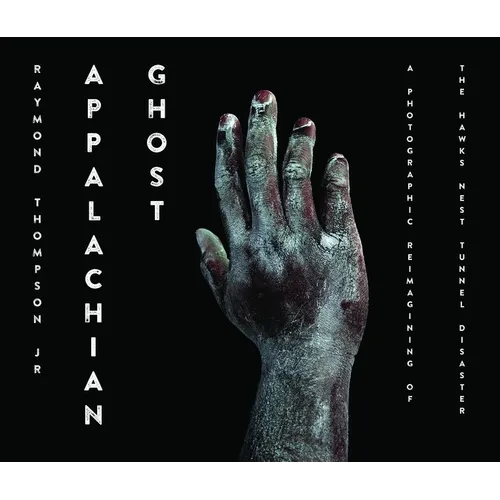 Appalachian Ghost: A Photographic Reimagining of the Hawk's Nest Tunnel Disaster - Hardcover