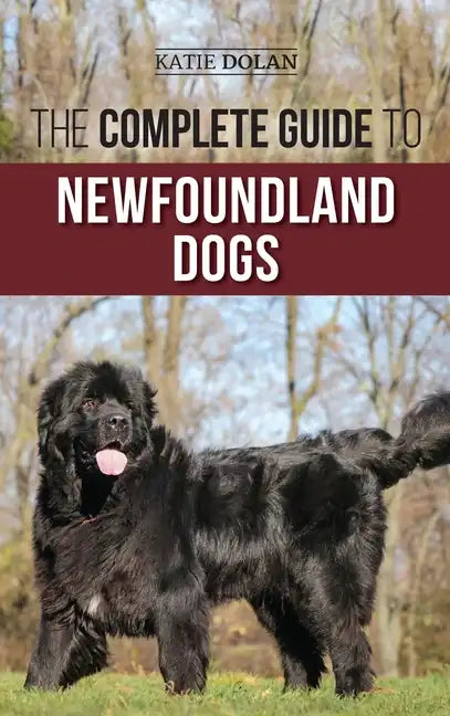 The Complete Guide to Newfoundland Dogs: Successfully Finding, Raising, Training, and Loving Your Newfoundland Puppy or Rescue Dog - Hardcover