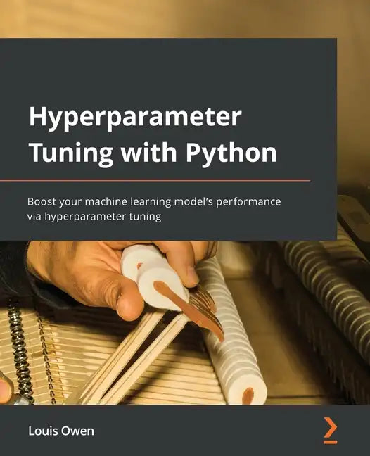Hyperparameter Tuning with Python: Boost your machine learning model's performance via hyperparameter tuning - Paperback