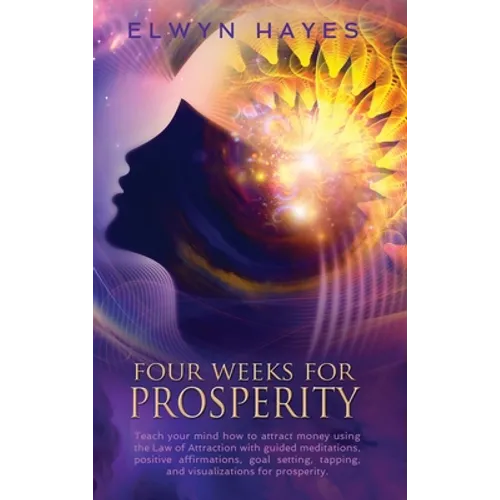 Four Weeks For Prosperity: Teach your mind how to attract money using the Law of Attraction with guided meditations, positive affirmations, goal - Hardcover