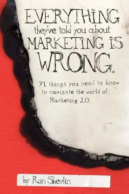 Everything They've Told You About Marketing Is Wrong - Paperback