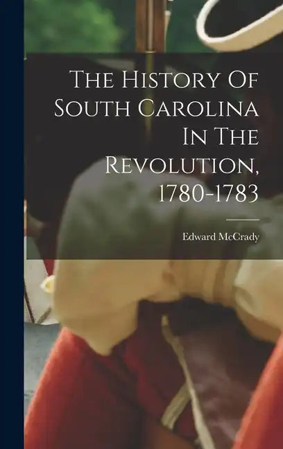 The History Of South Carolina In The Revolution, 1780-1783 - Hardcover