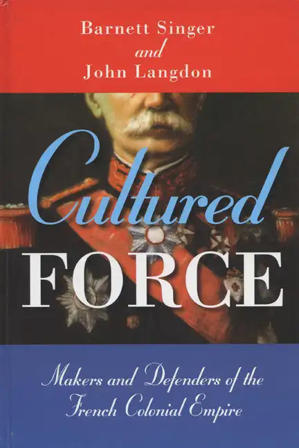 Cultured Force: Makers and Defenders of the French Colonial Empire - Paperback