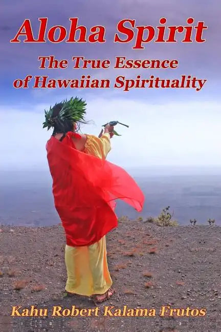 Aloha Spirit: The True Essence of Hawaiian Spirituality - Paperback