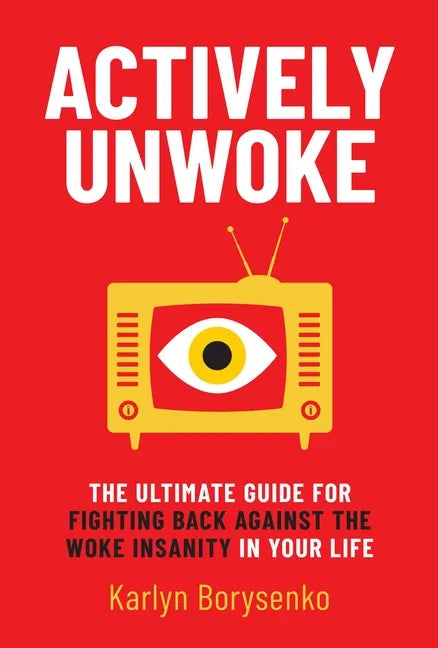 Actively Unwoke: The Ultimate Guide for Fighting Back Against the Woke Insanity in Your Life - Hardcover