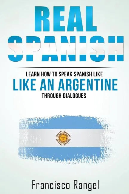 Real Spanish: Learn How to Speak Spanish Like an Argentine Through Dialogues - Paperback