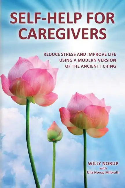 Self-Help for Caregivers: Reduce stress and improve life using a modern version of the ancient I Ching - Paperback