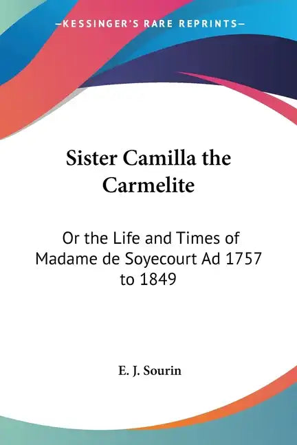 Sister Camilla the Carmelite: Or the Life and Times of Madame de Soyecourt Ad 1757 to 1849 - Paperback