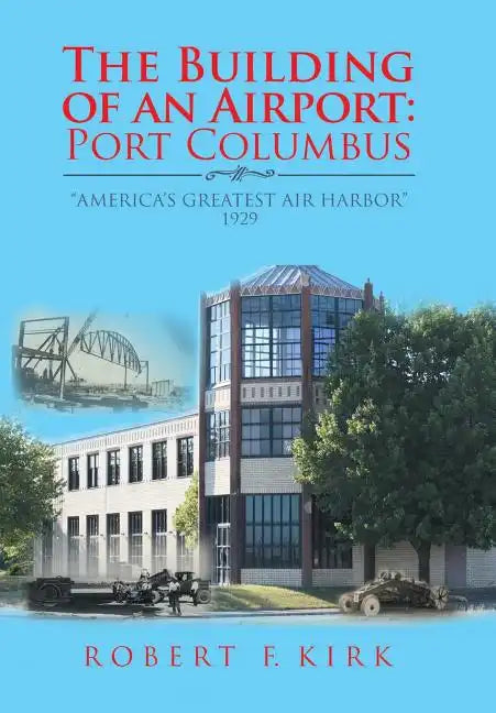 The Building of an Airport: Port Columbus: "America's Greatest Air Harbor" 1929 - Hardcover