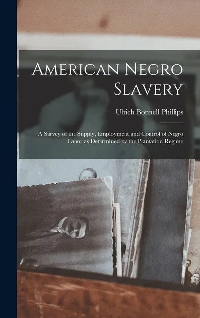 American Negro Slavery: A Survey of the Supply, Employment and Control of Negro Labor as Determined by the Plantation Regime - Hardcover