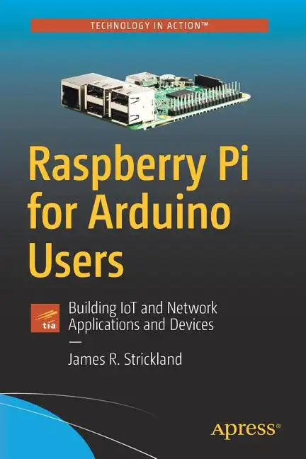 Raspberry Pi for Arduino Users: Building Iot and Network Applications and Devices - Paperback