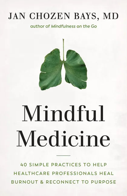 Mindful Medicine: 40 Simple Practices to Help Healthcare Professionals Heal Burnout and Reconnect to Purpose - Paperback