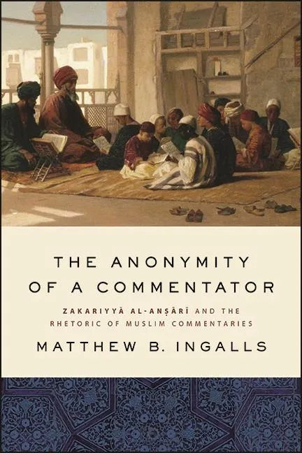 The Anonymity of a Commentator: Zakariyyā al-Anṣārī and the Rhetoric of Muslim Commentaries - Hardcover