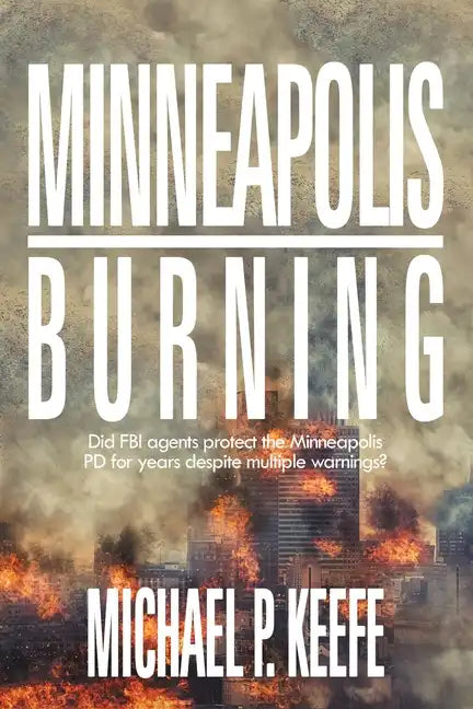 Minneapolis Burning: Did Fbi Agents Protect the Minneapolis Pd for Years Despite Multiple Warnings? - Paperback
