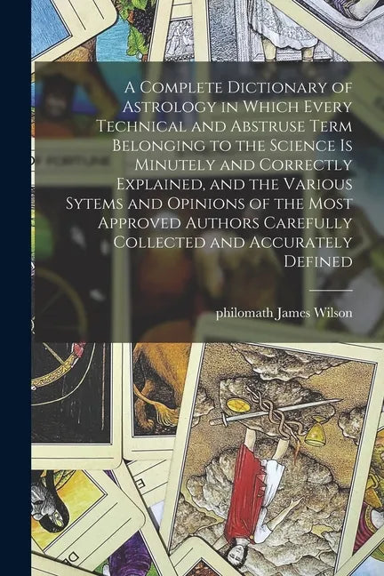 A Complete Dictionary of Astrology in Which Every Technical and Abstruse Term Belonging to the Science is Minutely and Correctly Explained, and the Va - Paperback