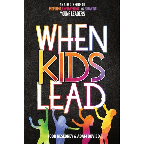 When Kids Lead: An Adult's Guide to Inspiring, Empowering, and Growing Young Leaders - Paperback