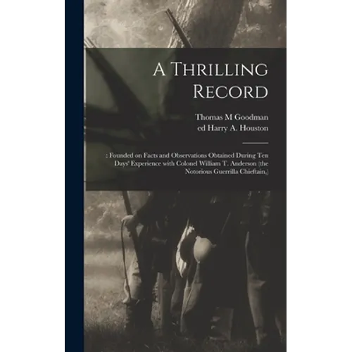 A Thrilling Record: : Founded on Facts and Observations Obtained During Ten Days' Experience With Colonel William T. Anderson (the Notorio - Hardcover