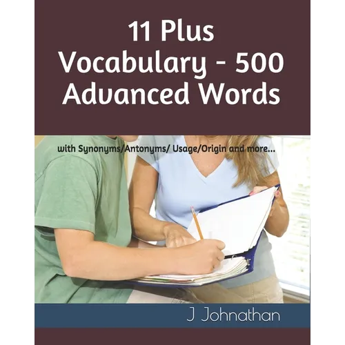 11 Plus Vocabulary - 500 Advanced words: with Synonyms/Antonyms/Usage/Origin and more... - Paperback
