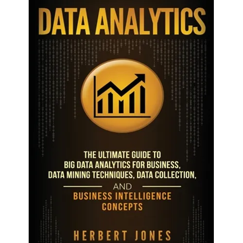 Data Analytics: The Ultimate Guide to Big Data Analytics for Business, Data Mining Techniques, Data Collection, and Business Intelligence Concepts - Hardcover