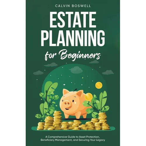 Estate Planning for Beginners: A Comprehensive Guide to Asset Protection, Beneficiary Management, and Securing Your Legacy - Paperback