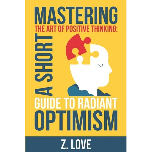 Mastering the Art of Positive Thinking: A Short Guide to Radiant Optimism - Paperback