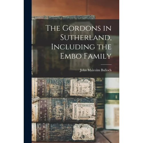 The Gordons in Sutherland, Including the Embo Family - Paperback